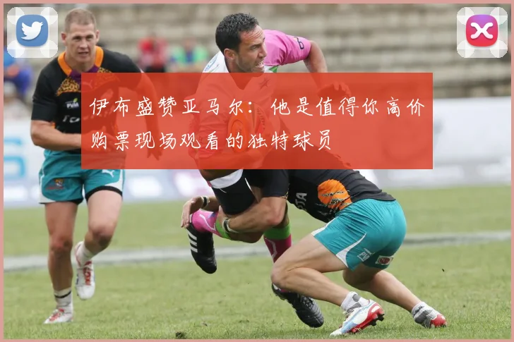 伊布盛赞亚马尔：他是值得你高价购票现场观看的独特球员