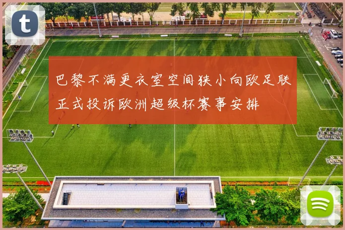 巴黎不满更衣室空间狭小向欧足联正式投诉欧洲超级杯赛事安排