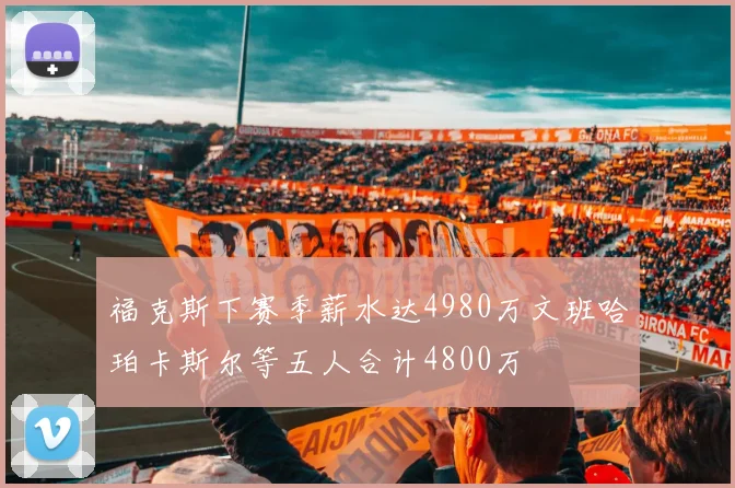 福克斯下赛季薪水达4980万文班哈珀卡斯尔等五人合计4800万