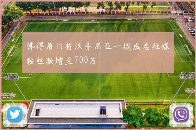 佛得角门将沃齐尼亚一战成名社媒粉丝激增至700万