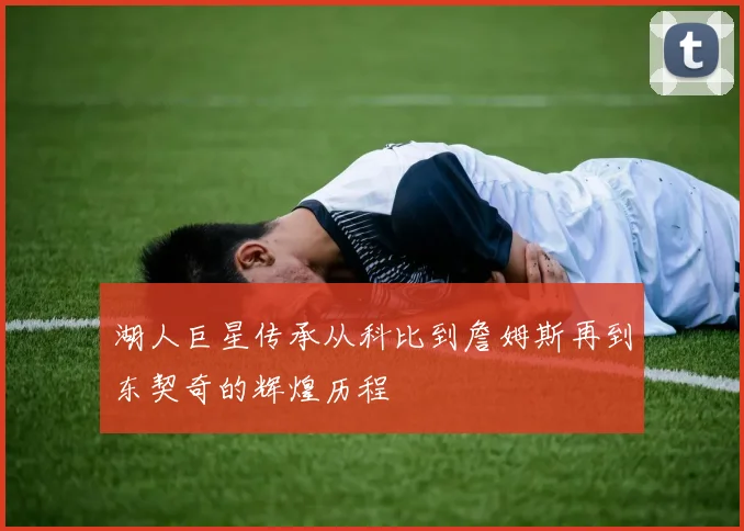 湖人巨星传承从科比到詹姆斯再到东契奇的辉煌历程