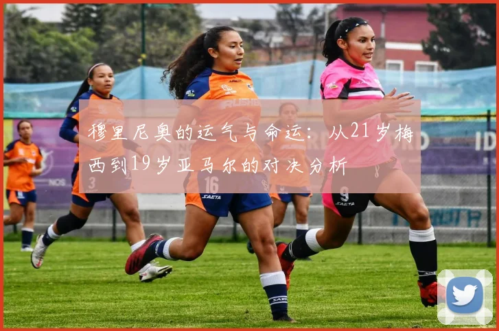 穆里尼奥的运气与命运：从21岁梅西到19岁亚马尔的对决分析