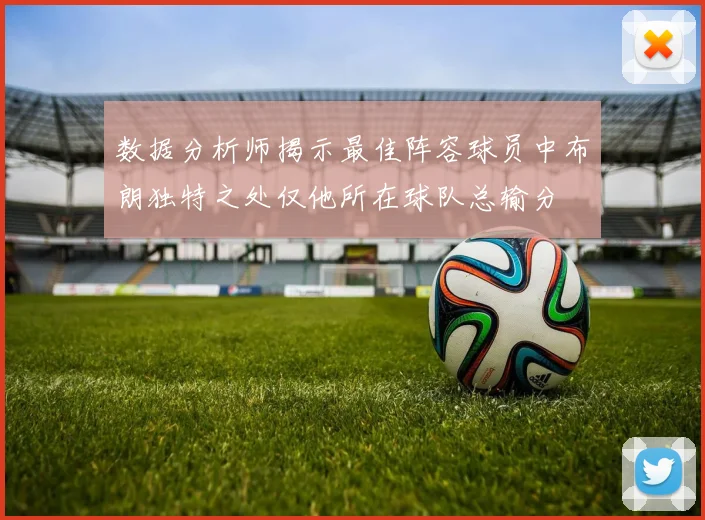 数据分析师揭示最佳阵容球员中布朗独特之处仅他所在球队总输分