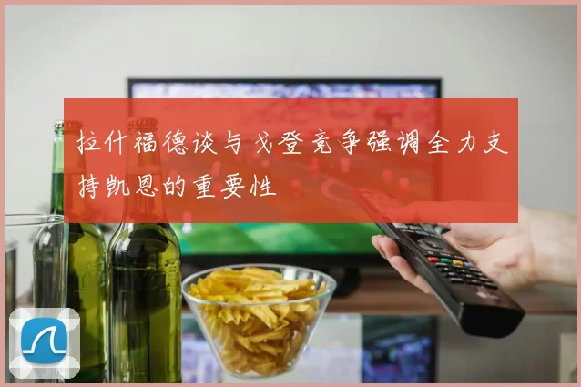 拉什福德谈与戈登竞争强调全力支持凯恩的重要性