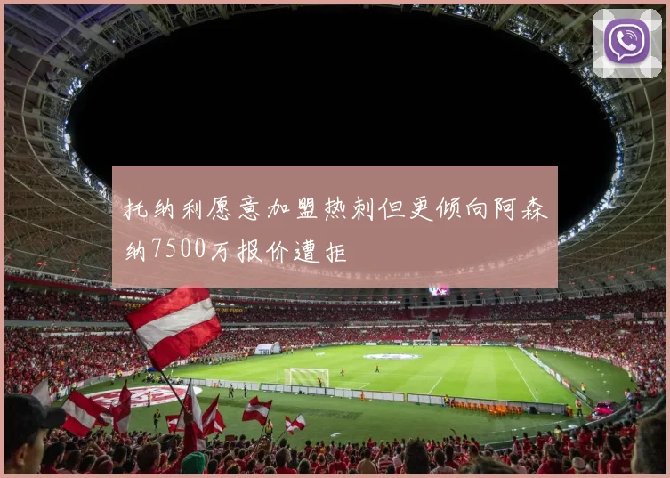 托纳利愿意加盟热刺但更倾向阿森纳7500万报价遭拒